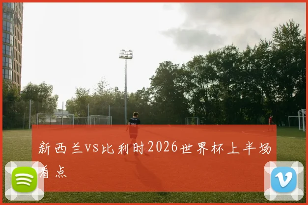 新西兰vs比利时2026世界杯上半场看点