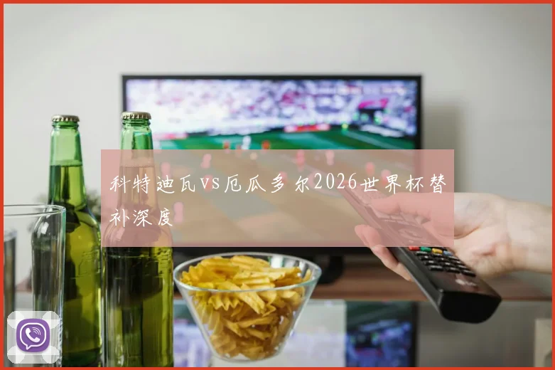 科特迪瓦vs厄瓜多尔2026世界杯替补深度