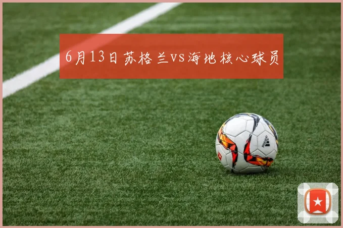 6月13日苏格兰vs海地核心球员