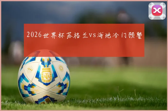 2026世界杯苏格兰vs海地冷门预警