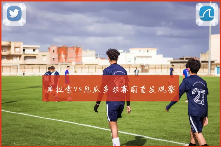 库拉索vs厄瓜多尔赛前首发观察