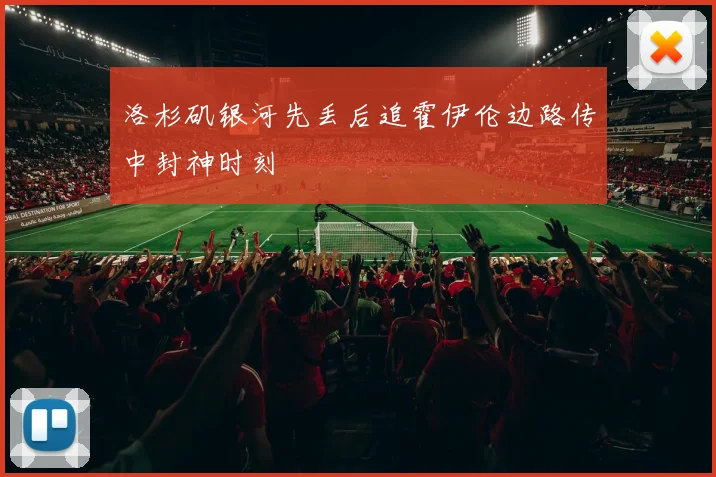 洛杉矶银河先丢后追霍伊伦边路传中封神时刻