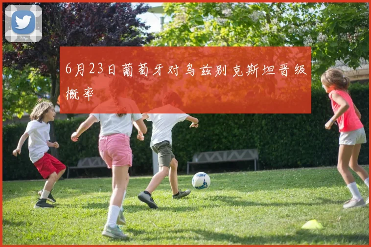 6月23日葡萄牙对乌兹别克斯坦晋级概率