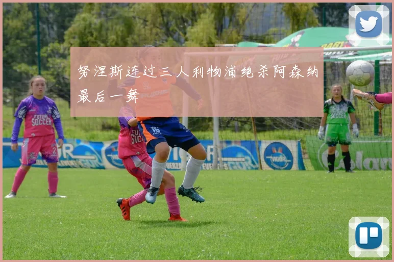努涅斯连过三人利物浦绝杀阿森纳最后一舞
