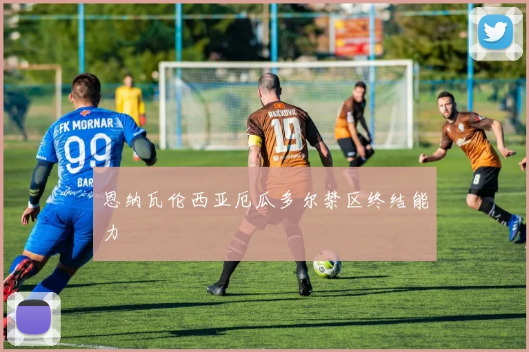 恩纳瓦伦西亚厄瓜多尔禁区终结能力
