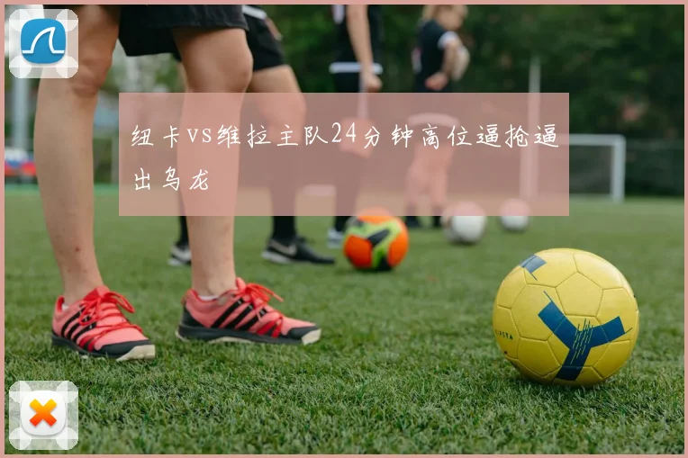纽卡vs维拉主队24分钟高位逼抢逼出乌龙