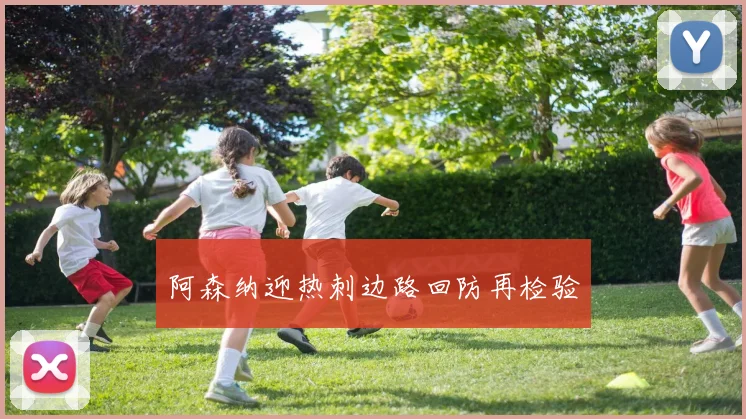 阿森纳迎热刺边路回防再检验