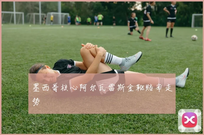 墨西哥核心阿尔瓦雷斯金靴赔率走势