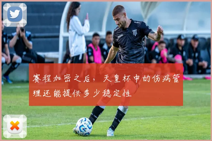 赛程加密之后，天皇杯中的伤病管理还能提供多少稳定性