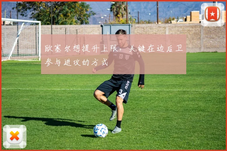 欧塞尔想提升上限，关键在边后卫参与进攻的方式