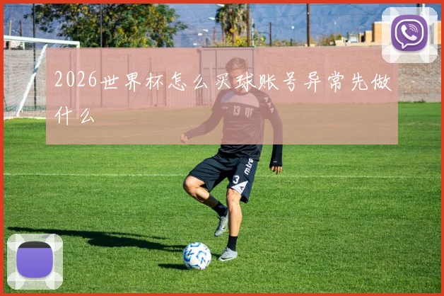 2026世界杯怎么买球账号异常先做什么