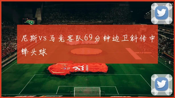 尼斯vs马竞客队69分钟边卫斜传中锋头球