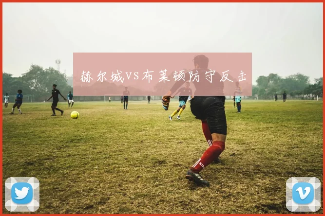 赫尔城vs布莱顿防守反击