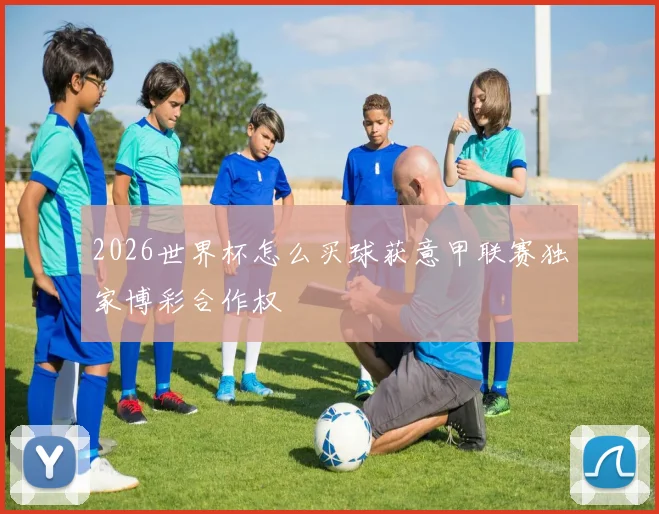 2026世界杯怎么买球获意甲联赛独家博彩合作权