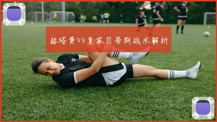 赫塔费vs皇家贝蒂斯战术解析