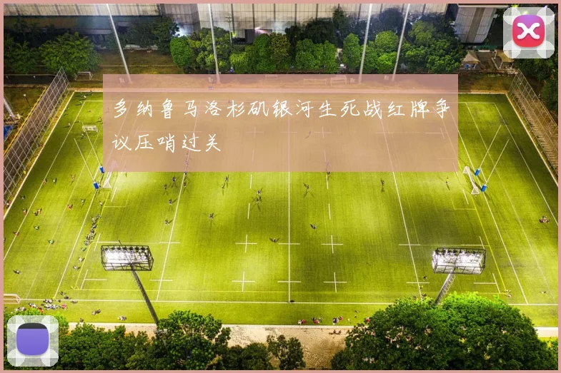多纳鲁马洛杉矶银河生死战红牌争议压哨过关