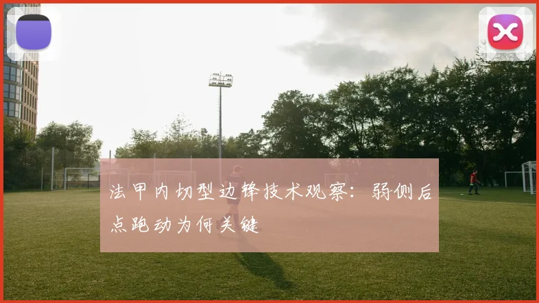 法甲内切型边锋技术观察：弱侧后点跑动为何关键